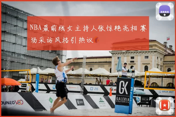 NBA最前线女主持人张惊艳亮相 赛场采访风格引热议