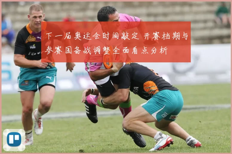 下一届奥运会时间敲定 开赛档期与参赛国备战调整全面看点分析