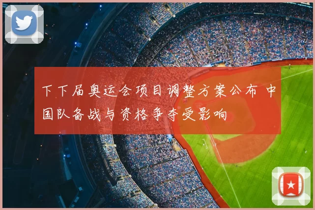 下下届奥运会项目调整方案公布 中国队备战与资格争夺受影响
