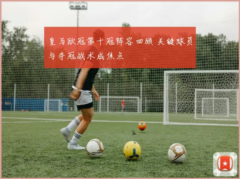 皇马欧冠第十冠阵容回顾 关键球员与夺冠战术成焦点