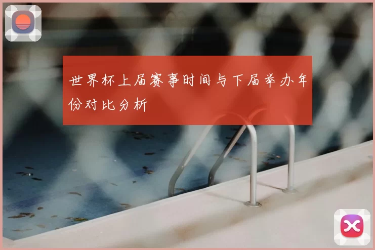 世界杯上届赛事时间与下届举办年份对比分析