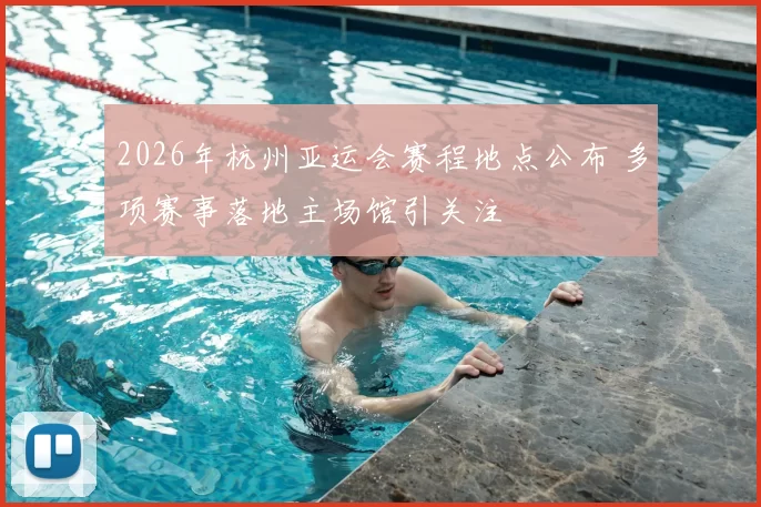 2026年杭州亚运会赛程地点公布 多项赛事落地主场馆引关注
