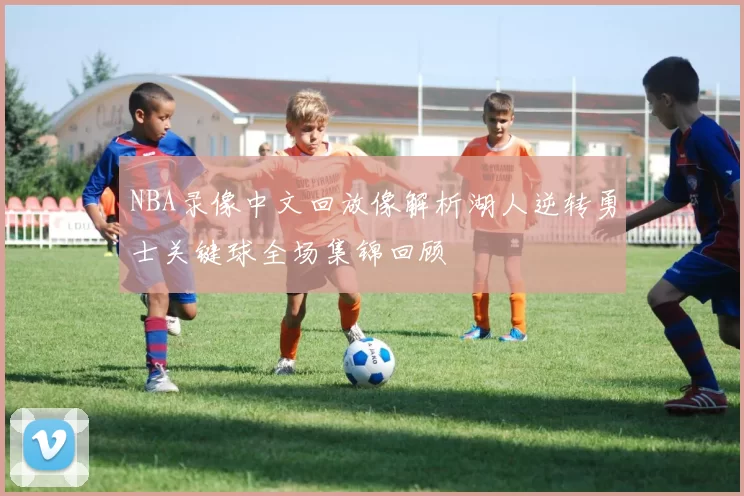 NBA录像中文回放像解析湖人逆转勇士关键球全场集锦回顾