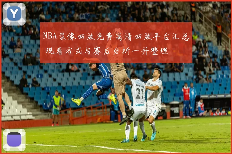 NBA录像回放免费高清回放平台汇总 观看方式与赛后分析一并整理
