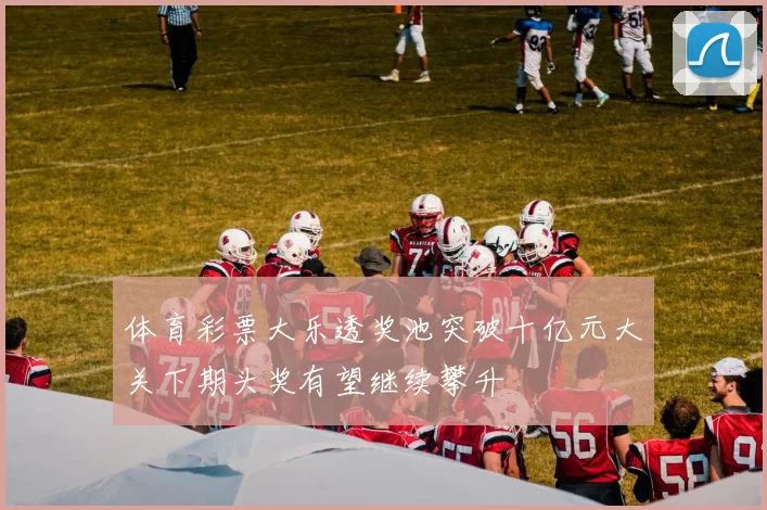 体育彩票大乐透奖池突破十亿元大关下期头奖有望继续攀升