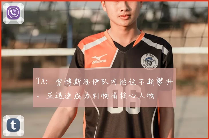 TA：索博斯洛伊队内地位不断攀升，正迅速成为利物浦核心人物