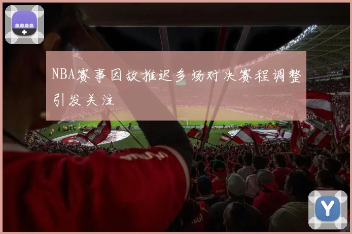 NBA赛事因故推迟多场对决赛程调整引发关注