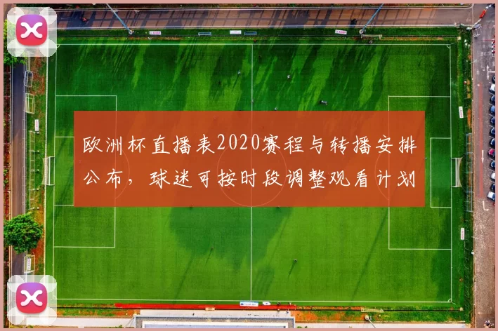 欧洲杯直播表2020赛程与转播安排公布，球迷可按时段调整观看计划