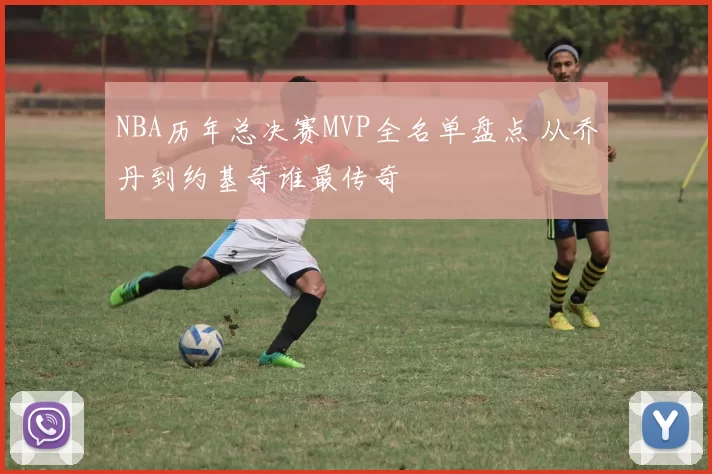 NBA历年总决赛MVP全名单盘点 从乔丹到约基奇谁最传奇