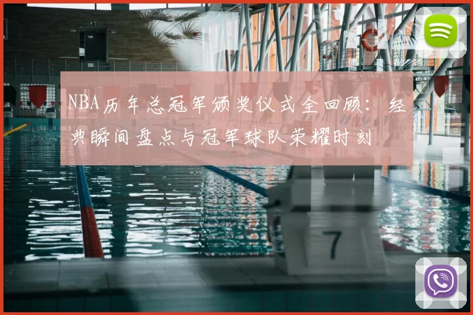 NBA历年总冠军颁奖仪式全回顾:经典瞬间盘点与冠军球队荣耀时刻