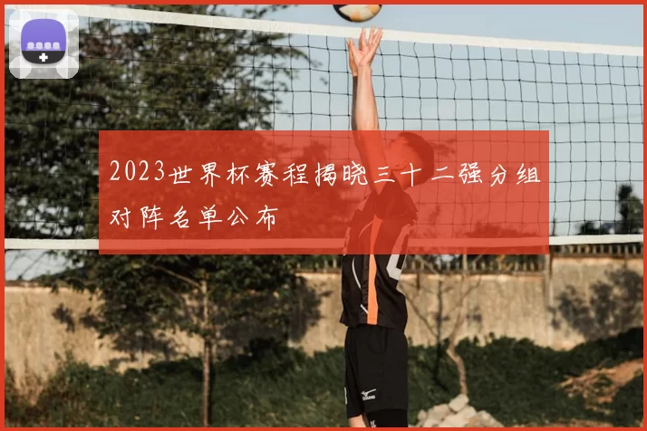 2023世界杯赛程揭晓三十二强分组对阵名单公布
