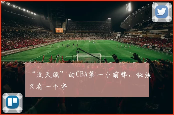 “没天赋”的CBA第一小前锋，秘诀只有一个字