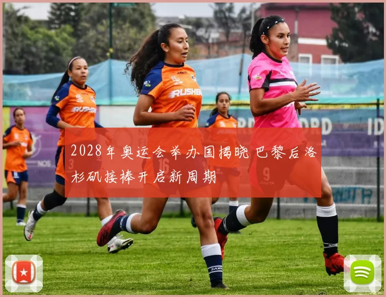 2028年奥运会举办国揭晓 巴黎后洛杉矶接棒开启新周期