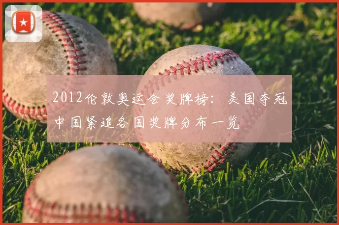 2012伦敦奥运会奖牌榜：美国夺冠中国紧追各国奖牌分布一览