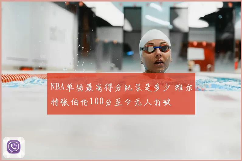 NBA单场最高得分纪录是多少 维尔特张伯伦100分至今无人打破