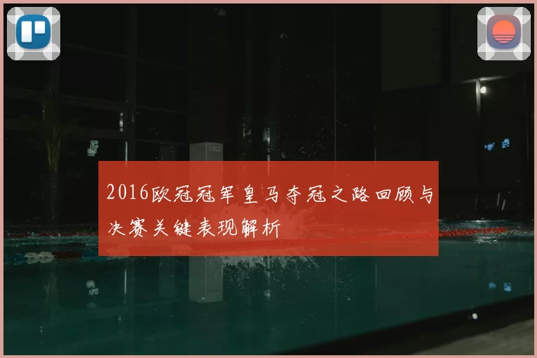 2016欧冠冠军皇马夺冠之路回顾与决赛关键表现解析
