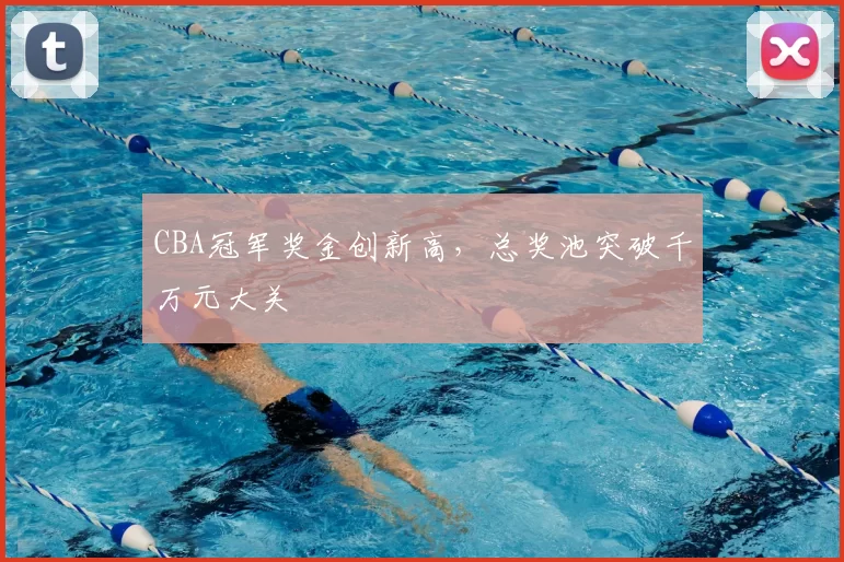 CBA冠军奖金创新高，总奖池突破千万元大关
