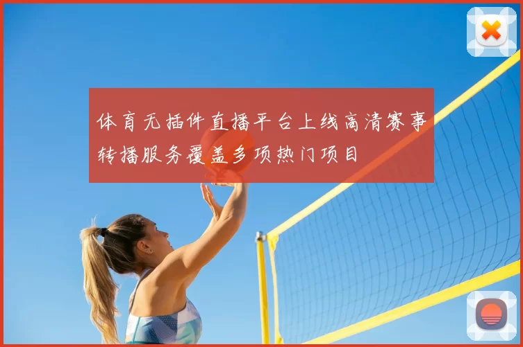 体育无插件直播平台上线高清赛事转播服务覆盖多项热门项目