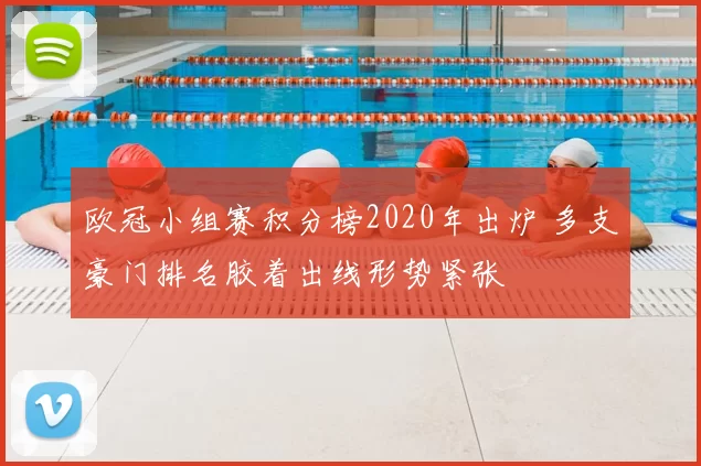 欧冠小组赛积分榜2020年出炉 多支豪门排名胶着出线形势紧张