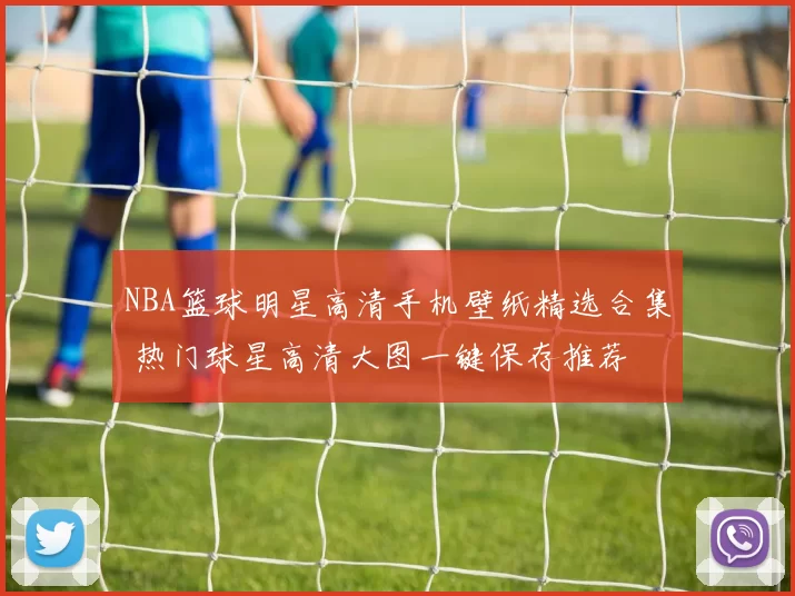 NBA篮球明星高清手机壁纸精选合集 热门球星高清大图一键保存推荐