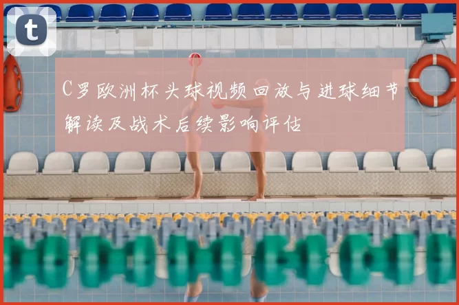 C罗欧洲杯头球视频回放与进球细节解读及战术后续影响评估