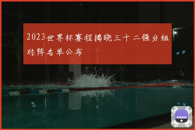 2023世界杯赛程揭晓三十二强分组对阵名单公布