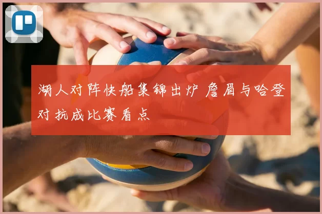 湖人对阵快船集锦出炉 詹眉与哈登对抗成比赛看点