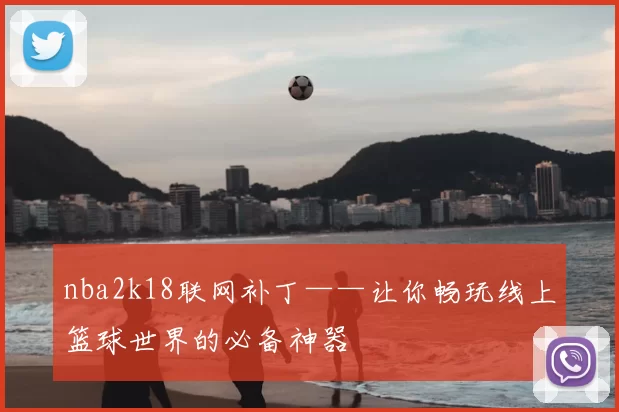 nba2k18联网补丁——让你畅玩线上篮球世界的必备神器