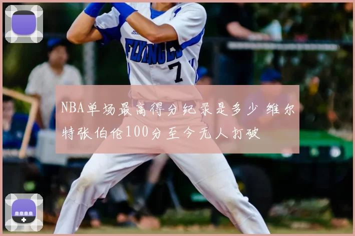 NBA单场最高得分纪录是多少 维尔特张伯伦100分至今无人打破