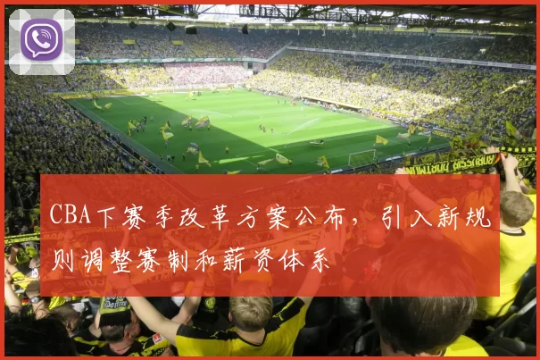 CBA下赛季改革方案公布，引入新规则调整赛制和薪资体系