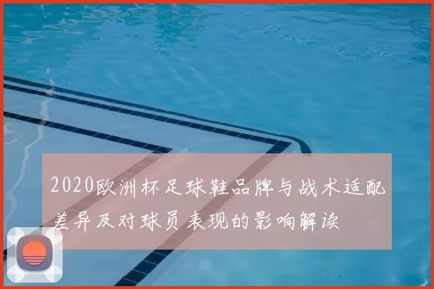 2020欧洲杯足球鞋品牌与战术适配差异及对球员表现的影响解读