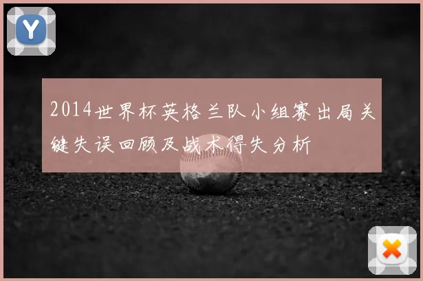 2014世界杯英格兰队小组赛出局关键失误回顾及战术得失分析