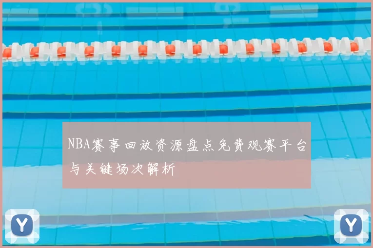 NBA赛事回放资源盘点免费观赛平台与关键场次解析