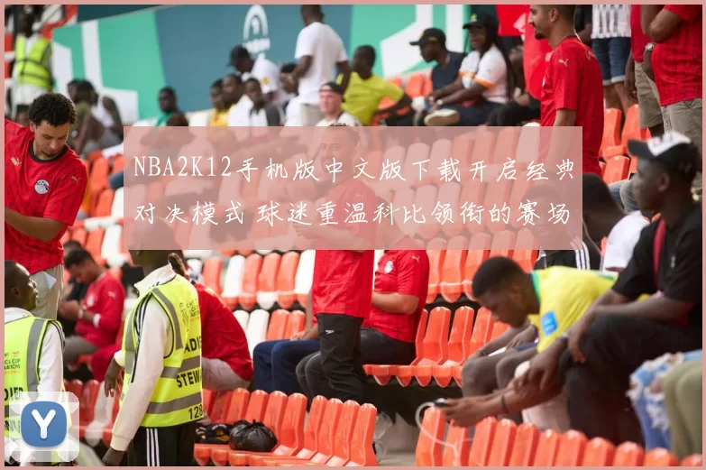 NBA2K12手机版中文版下载开启经典对决模式 球迷重温科比领衔的赛场魅力