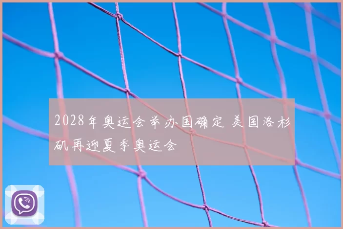 2028年奥运会举办国确定 美国洛杉矶再迎夏季奥运会