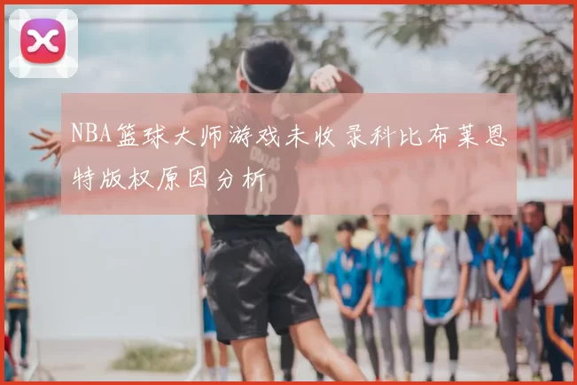 NBA篮球大师游戏未收录科比布莱恩特版权原因分析