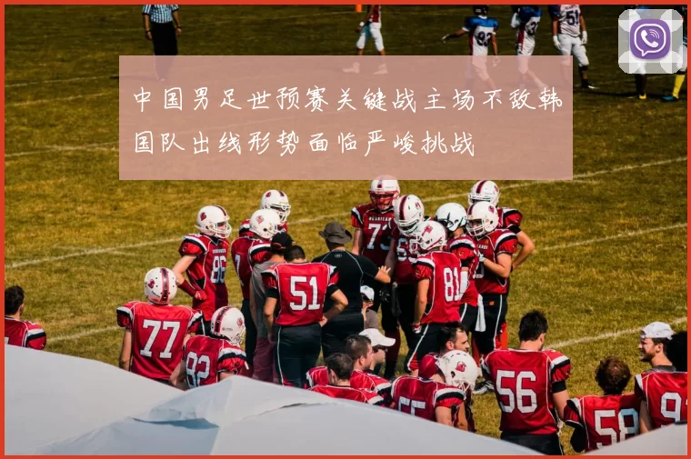 中国男足世预赛关键战主场不敌韩国队出线形势面临严峻挑战