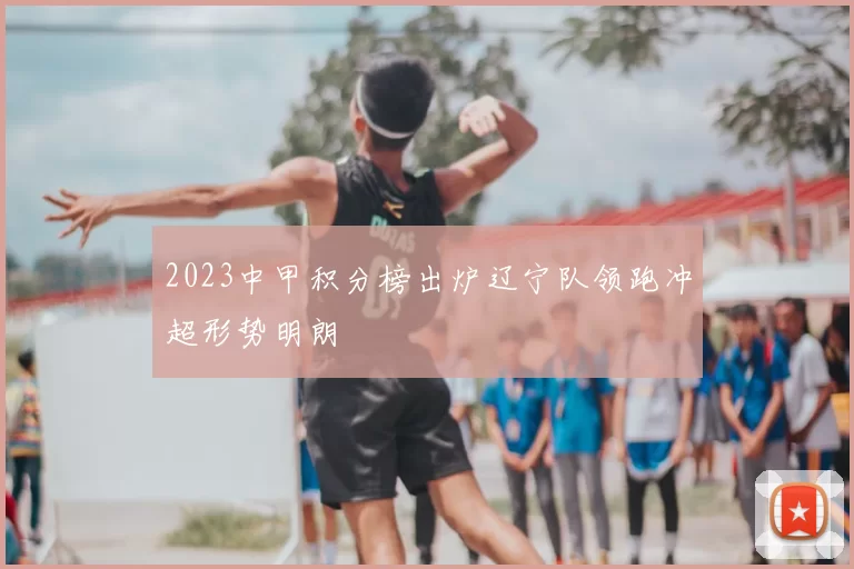 2023中甲积分榜出炉辽宁队领跑冲超形势明朗