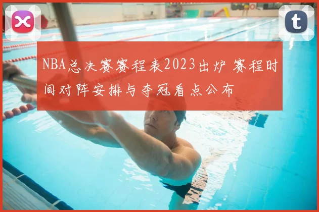 NBA总决赛赛程表2023出炉 赛程时间对阵安排与夺冠看点公布