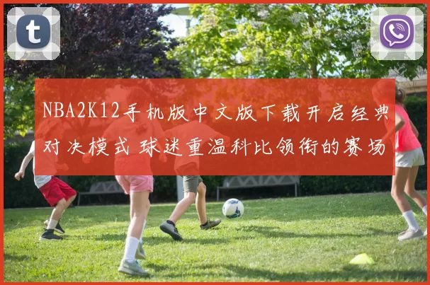 NBA2K12手机版中文版下载开启经典对决模式 球迷重温科比领衔的赛场魅力