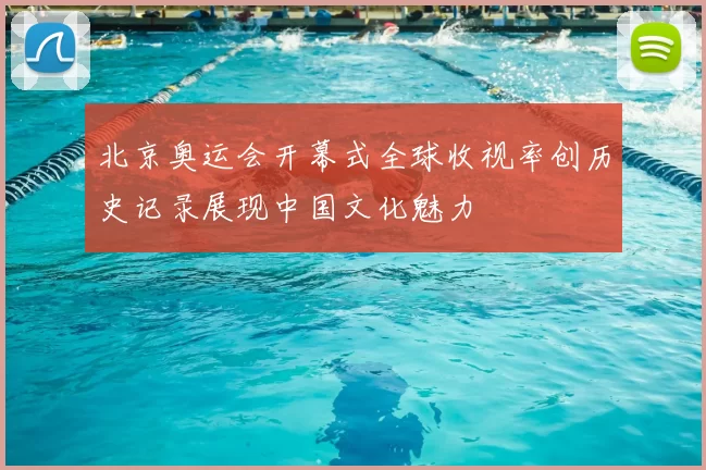 北京奥运会开幕式全球收视率创历史记录展现中国文化魅力