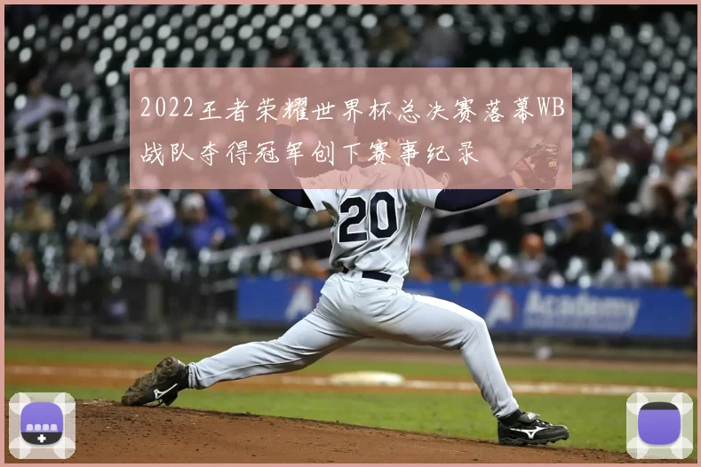 2022王者荣耀世界杯总决赛落幕WB战队夺得冠军创下赛事纪录