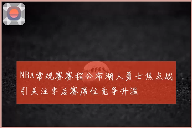 NBA常规赛赛程公布湖人勇士焦点战引关注季后赛席位竞争升温