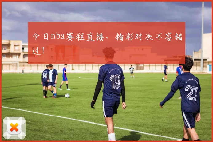 今日nba赛程直播,精彩对决不容错过!