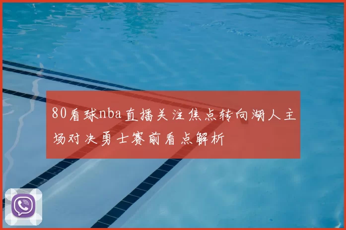 80看球nba直播关注焦点转向湖人主场对决勇士赛前看点解析