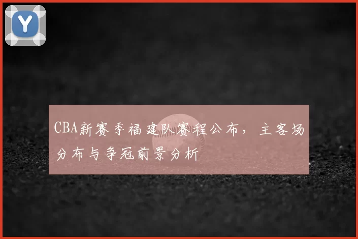 CBA新赛季福建队赛程公布，主客场分布与争冠前景分析