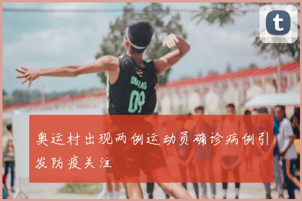 奥运村出现两例运动员确诊病例引发防疫关注