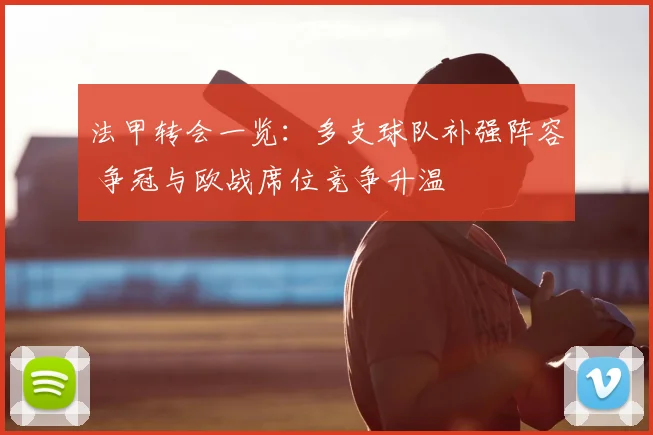 法甲转会一览：多支球队补强阵容 争冠与欧战席位竞争升温