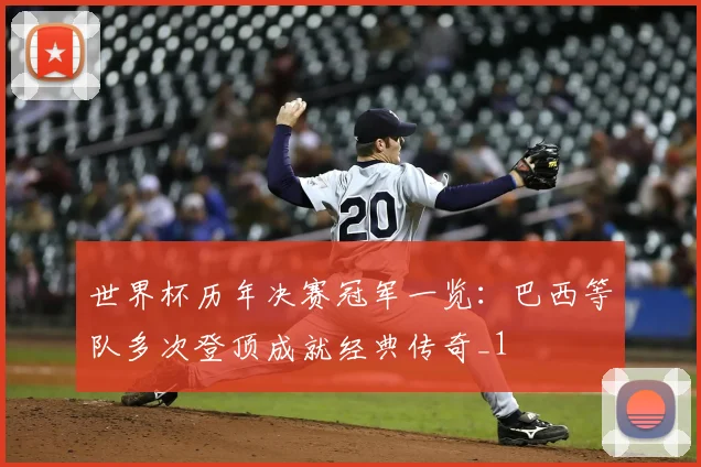 世界杯历年决赛冠军一览：巴西等队多次登顶成就经典传奇_1