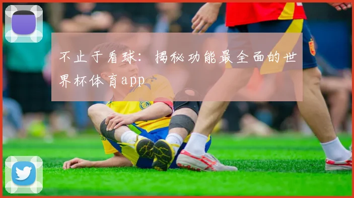 不止于看球:揭秘功能最全面的世界杯体育app